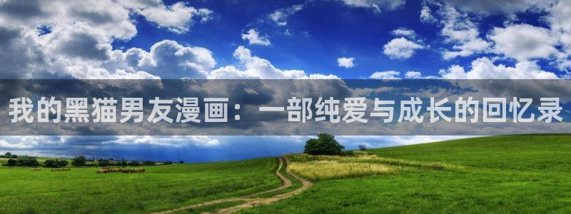 喵趣漫画2026(新版本)：我的黑猫男友漫画：一部纯爱与成长的回忆录