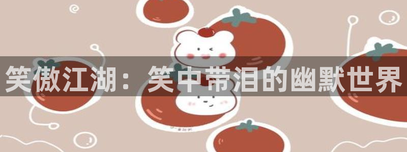 喵趣漫画app下载正版：笑傲江湖：笑中带泪的幽默世界