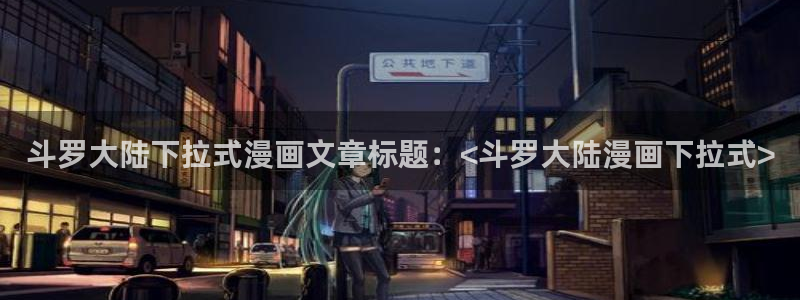 喵趣趣漫画下载：斗罗大陆下拉式漫画文章标题：<斗罗大陆漫画下拉式>