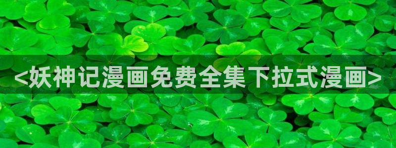 喵趣漫画官网最新版本：<妖神记漫画免费全集下拉式漫画>